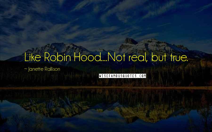 Janette Rallison Quotes: Like Robin Hood....Not real, but true.