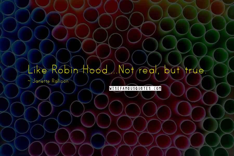 Janette Rallison Quotes: Like Robin Hood....Not real, but true.