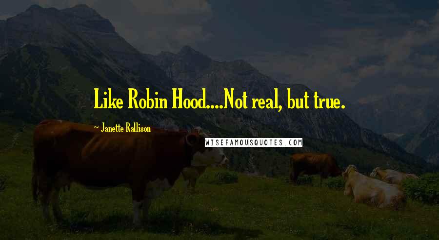 Janette Rallison Quotes: Like Robin Hood....Not real, but true.