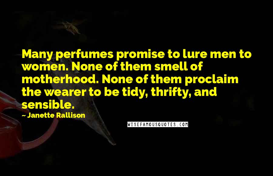 Janette Rallison Quotes: Many perfumes promise to lure men to women. None of them smell of motherhood. None of them proclaim the wearer to be tidy, thrifty, and sensible.