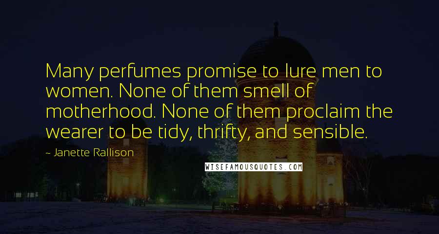 Janette Rallison Quotes: Many perfumes promise to lure men to women. None of them smell of motherhood. None of them proclaim the wearer to be tidy, thrifty, and sensible.