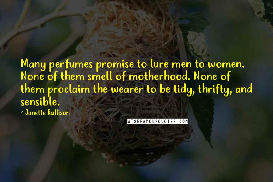 Janette Rallison Quotes: Many perfumes promise to lure men to women. None of them smell of motherhood. None of them proclaim the wearer to be tidy, thrifty, and sensible.