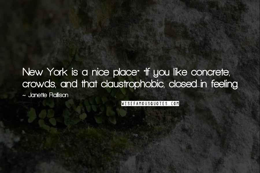 Janette Rallison Quotes: New York is a nice place." "If you like concrete, crowds, and that claustrophobic, closed-in feeling.