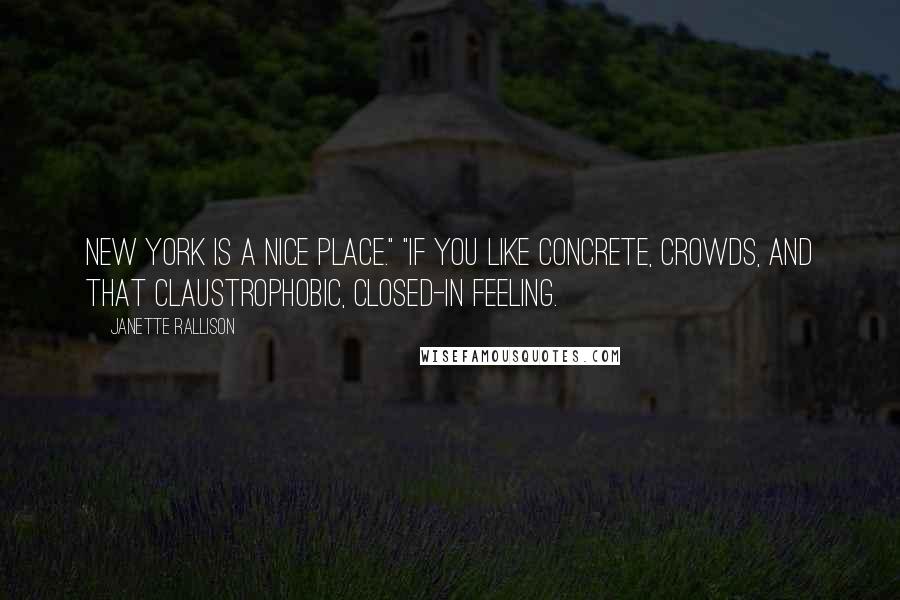 Janette Rallison Quotes: New York is a nice place." "If you like concrete, crowds, and that claustrophobic, closed-in feeling.