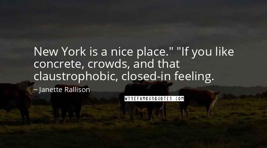 Janette Rallison Quotes: New York is a nice place." "If you like concrete, crowds, and that claustrophobic, closed-in feeling.