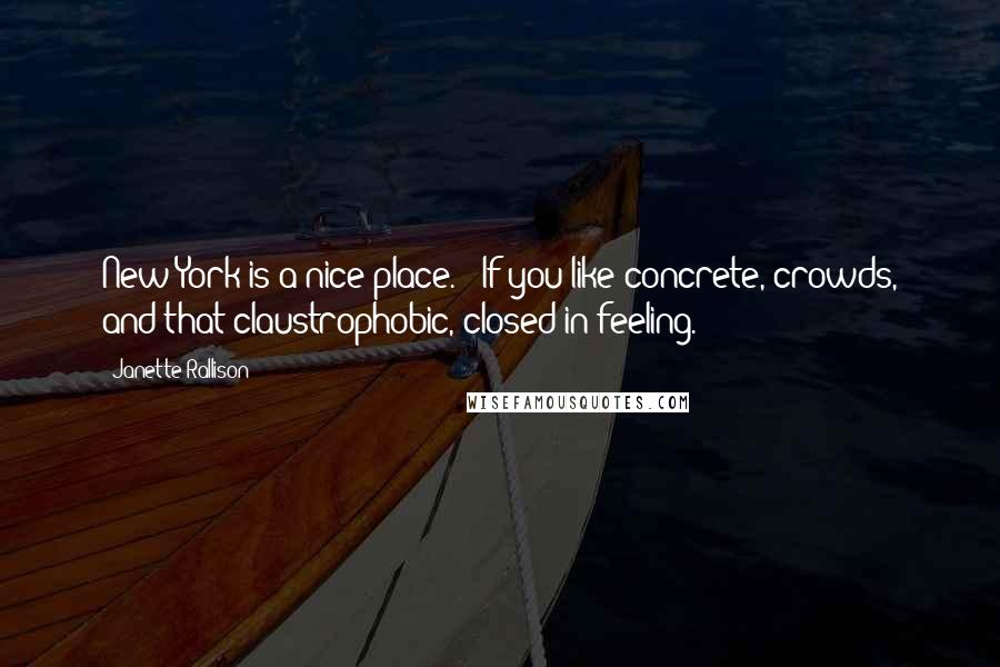 Janette Rallison Quotes: New York is a nice place." "If you like concrete, crowds, and that claustrophobic, closed-in feeling.