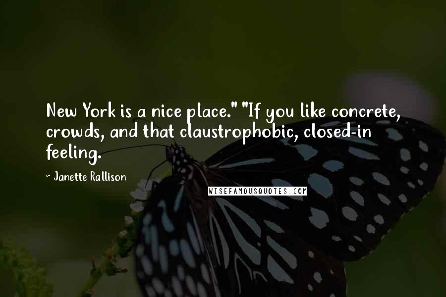 Janette Rallison Quotes: New York is a nice place." "If you like concrete, crowds, and that claustrophobic, closed-in feeling.