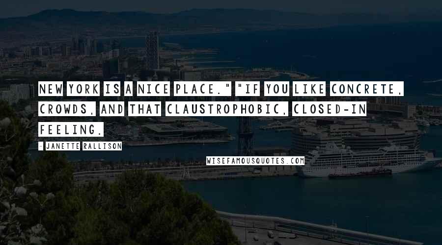 Janette Rallison Quotes: New York is a nice place." "If you like concrete, crowds, and that claustrophobic, closed-in feeling.