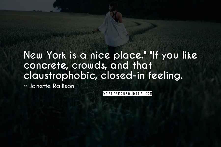 Janette Rallison Quotes: New York is a nice place." "If you like concrete, crowds, and that claustrophobic, closed-in feeling.