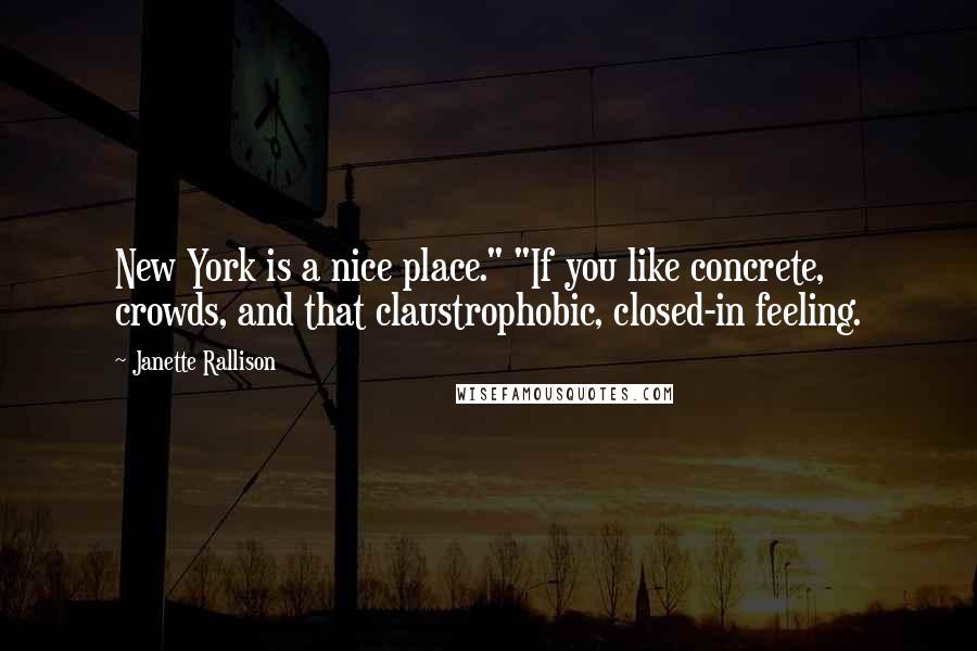 Janette Rallison Quotes: New York is a nice place." "If you like concrete, crowds, and that claustrophobic, closed-in feeling.