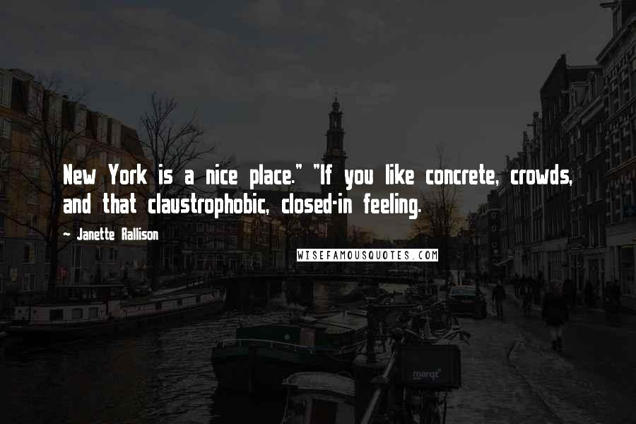 Janette Rallison Quotes: New York is a nice place." "If you like concrete, crowds, and that claustrophobic, closed-in feeling.