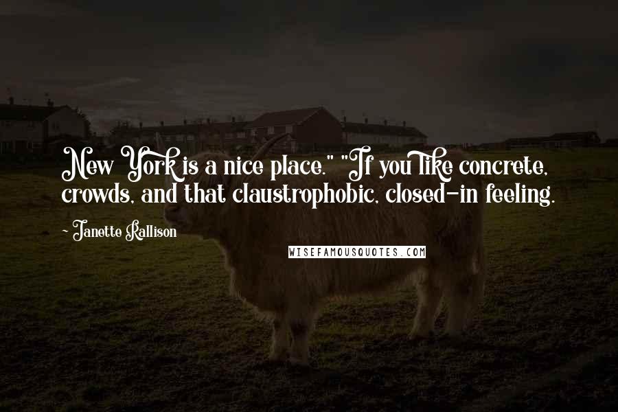 Janette Rallison Quotes: New York is a nice place." "If you like concrete, crowds, and that claustrophobic, closed-in feeling.