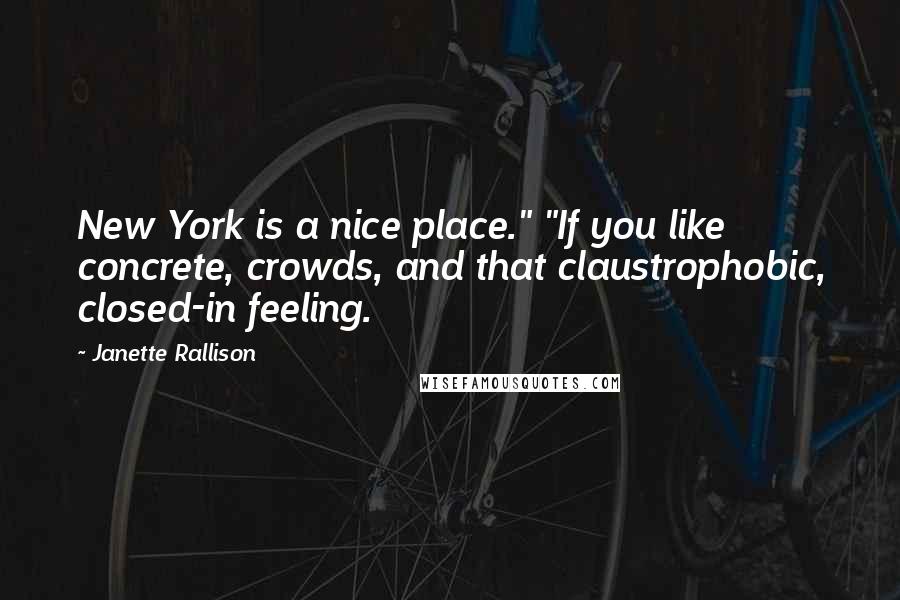 Janette Rallison Quotes: New York is a nice place." "If you like concrete, crowds, and that claustrophobic, closed-in feeling.