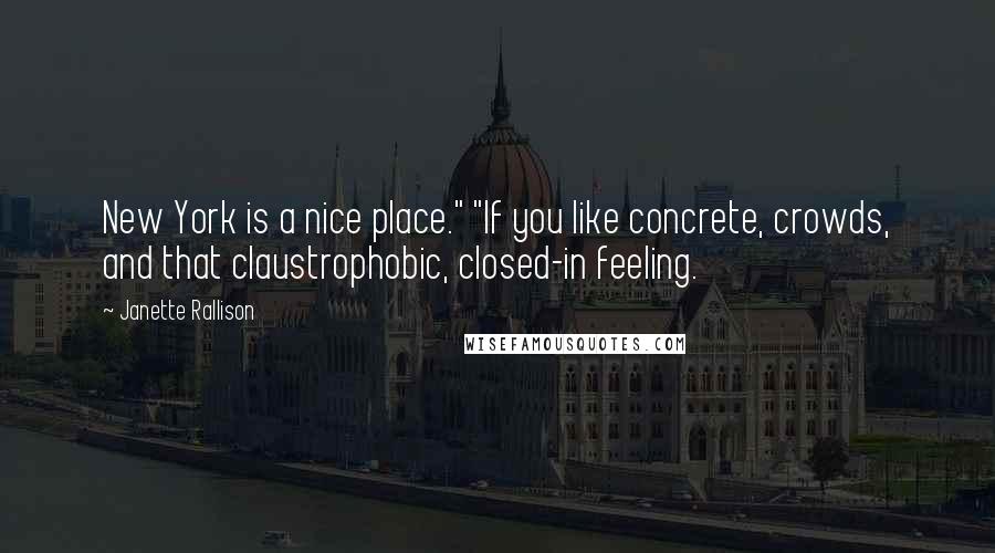 Janette Rallison Quotes: New York is a nice place." "If you like concrete, crowds, and that claustrophobic, closed-in feeling.