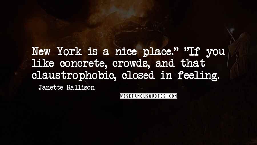 Janette Rallison Quotes: New York is a nice place." "If you like concrete, crowds, and that claustrophobic, closed-in feeling.