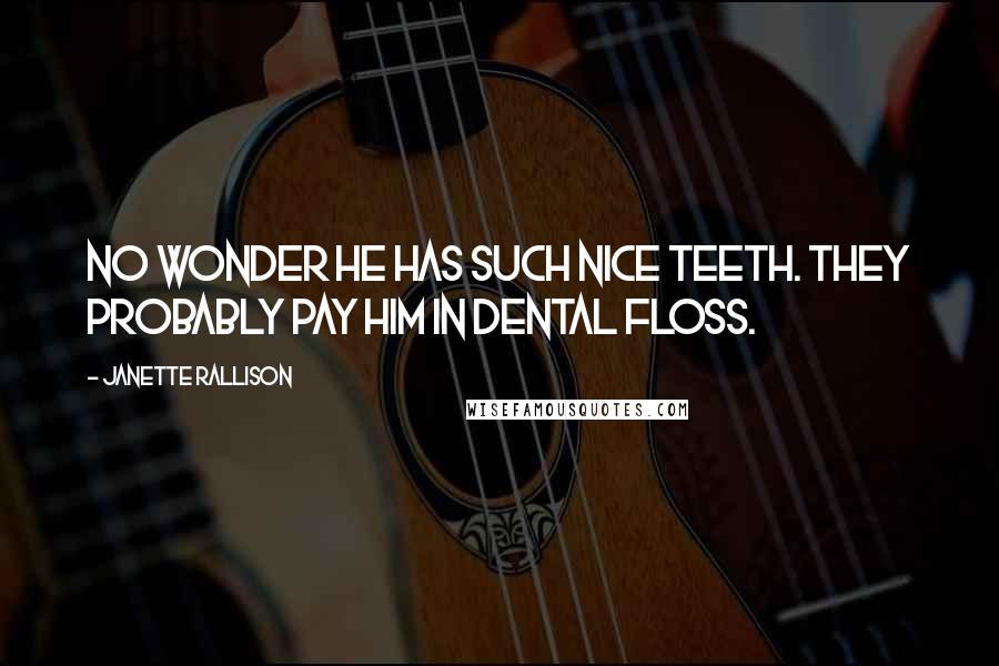 Janette Rallison Quotes: No wonder he has such nice teeth. They probably pay him in dental floss.