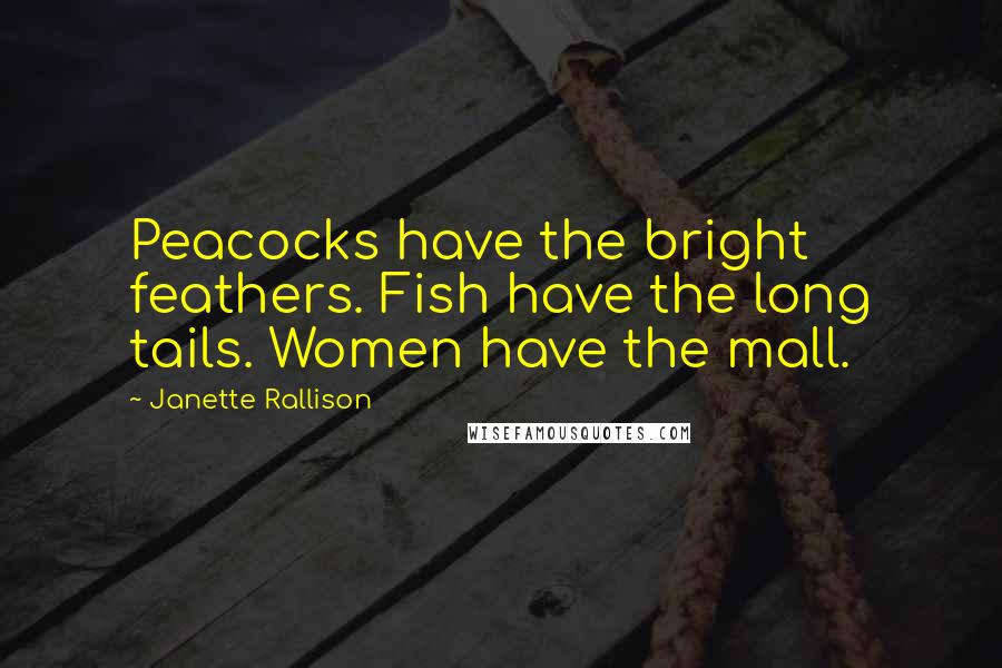 Janette Rallison Quotes: Peacocks have the bright feathers. Fish have the long tails. Women have the mall.