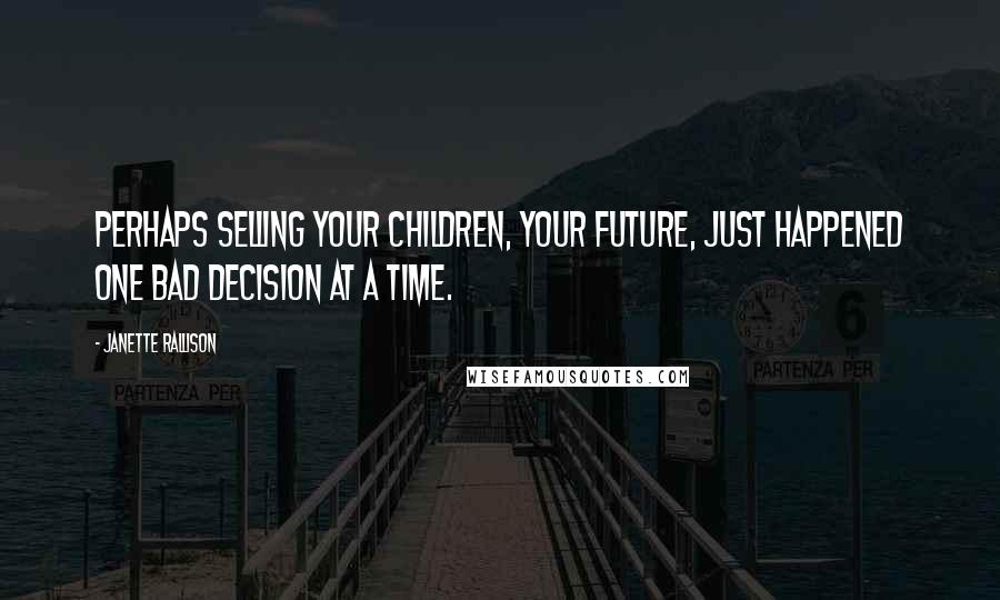 Janette Rallison Quotes: Perhaps selling your children, your future, just happened one bad decision at a time.