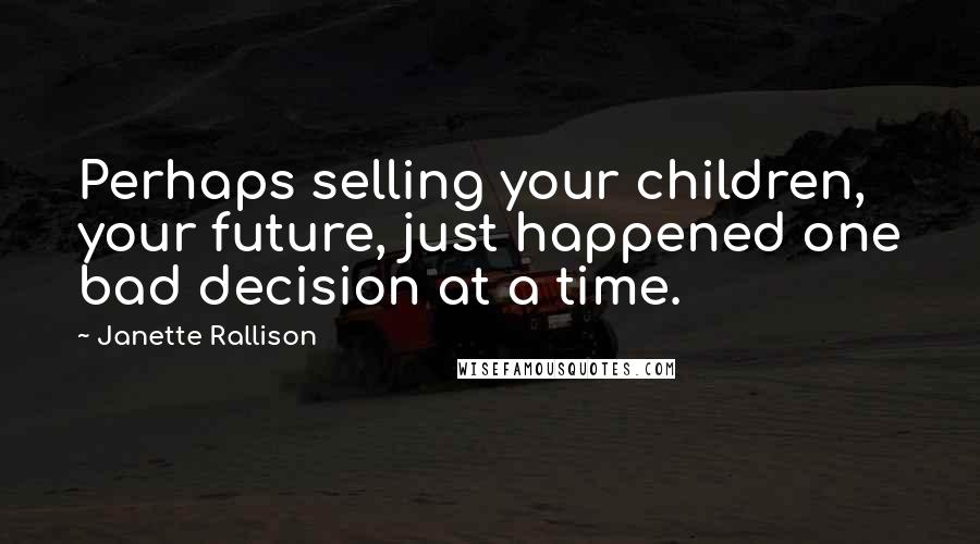 Janette Rallison Quotes: Perhaps selling your children, your future, just happened one bad decision at a time.