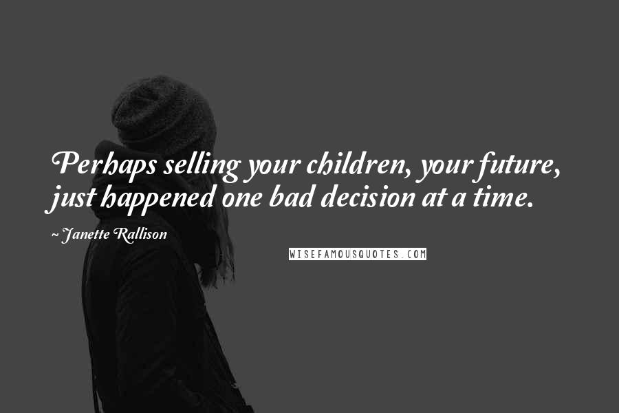 Janette Rallison Quotes: Perhaps selling your children, your future, just happened one bad decision at a time.