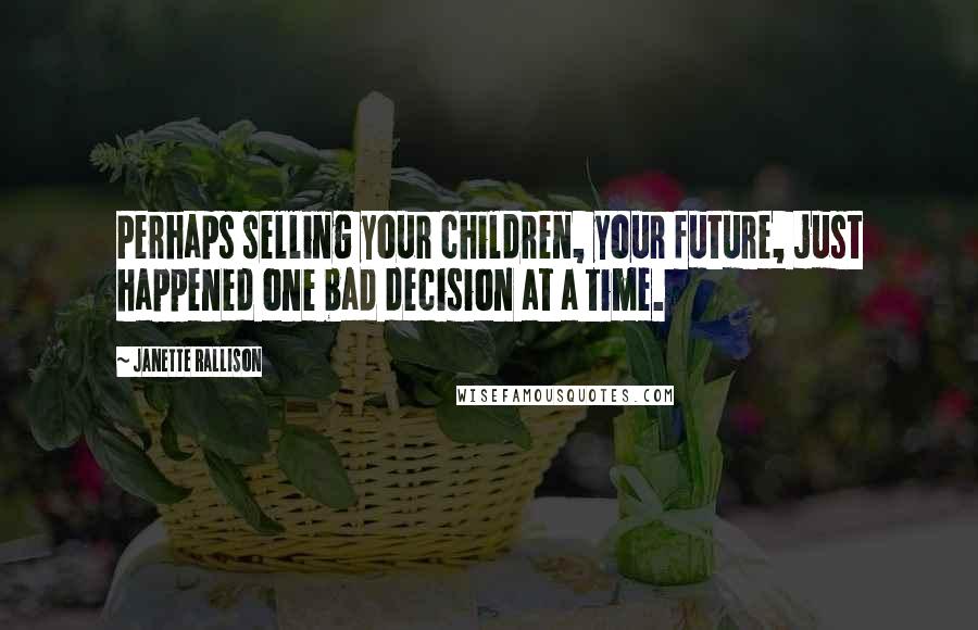 Janette Rallison Quotes: Perhaps selling your children, your future, just happened one bad decision at a time.