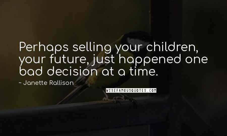 Janette Rallison Quotes: Perhaps selling your children, your future, just happened one bad decision at a time.