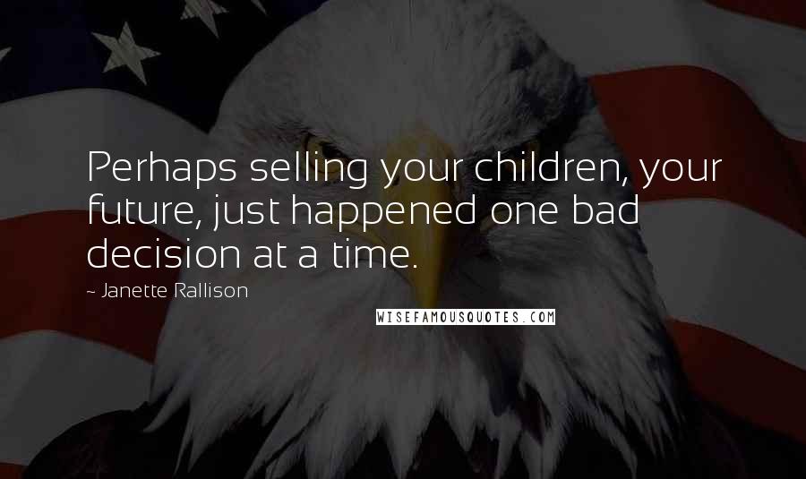 Janette Rallison Quotes: Perhaps selling your children, your future, just happened one bad decision at a time.