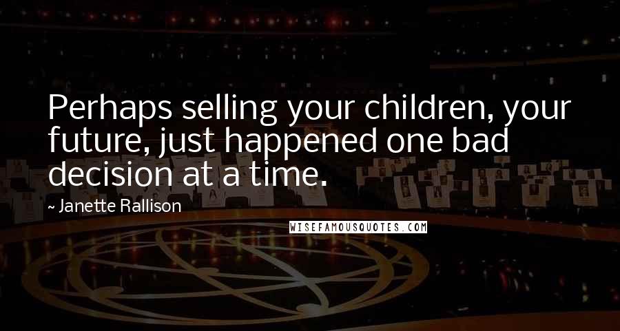 Janette Rallison Quotes: Perhaps selling your children, your future, just happened one bad decision at a time.