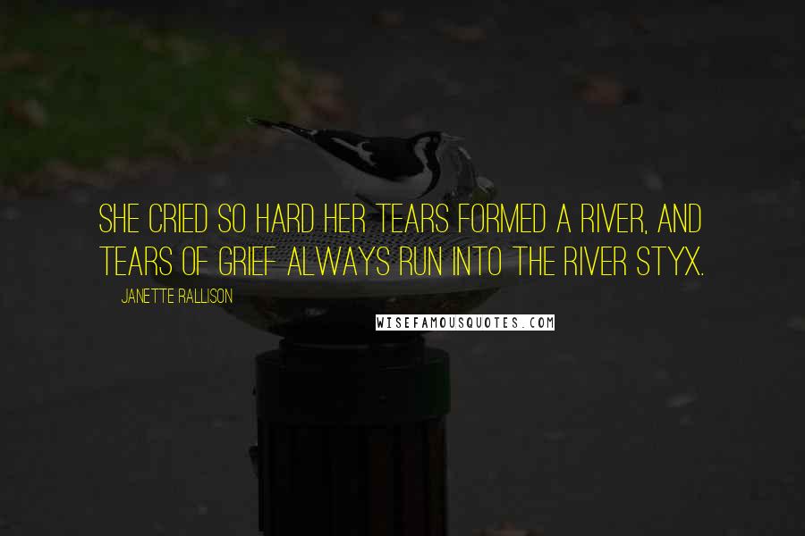 Janette Rallison Quotes: She cried so hard her tears formed a river, and tears of grief always run into the river Styx.