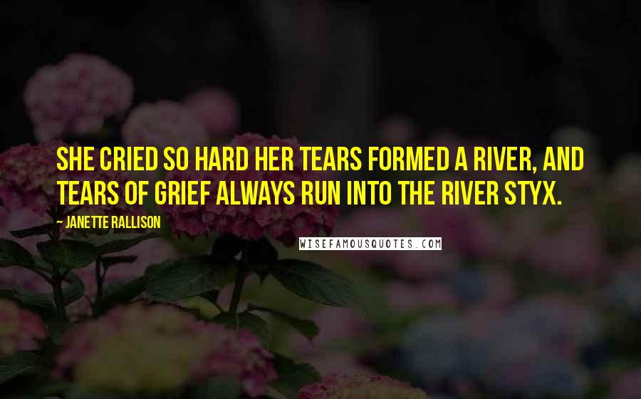 Janette Rallison Quotes: She cried so hard her tears formed a river, and tears of grief always run into the river Styx.