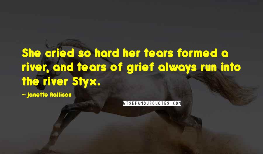Janette Rallison Quotes: She cried so hard her tears formed a river, and tears of grief always run into the river Styx.