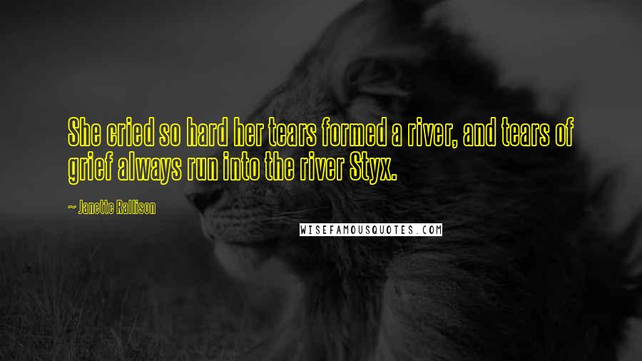 Janette Rallison Quotes: She cried so hard her tears formed a river, and tears of grief always run into the river Styx.