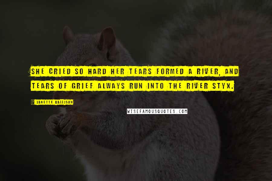Janette Rallison Quotes: She cried so hard her tears formed a river, and tears of grief always run into the river Styx.