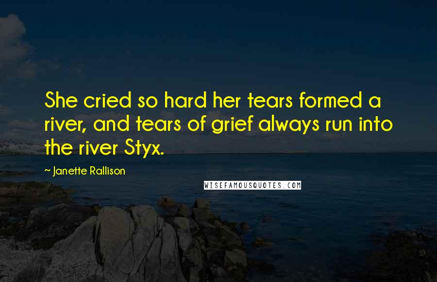 Janette Rallison Quotes: She cried so hard her tears formed a river, and tears of grief always run into the river Styx.