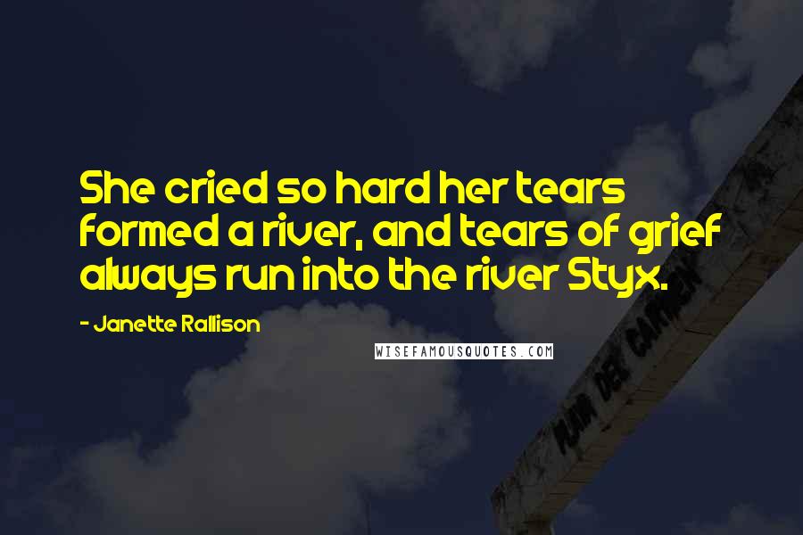 Janette Rallison Quotes: She cried so hard her tears formed a river, and tears of grief always run into the river Styx.