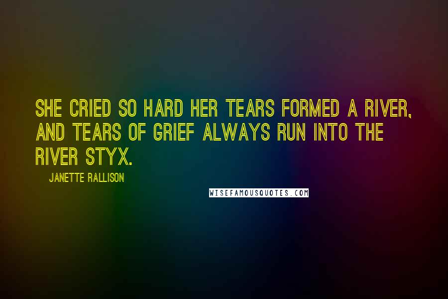 Janette Rallison Quotes: She cried so hard her tears formed a river, and tears of grief always run into the river Styx.