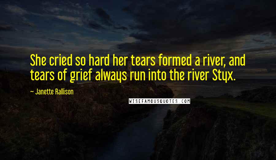 Janette Rallison Quotes: She cried so hard her tears formed a river, and tears of grief always run into the river Styx.