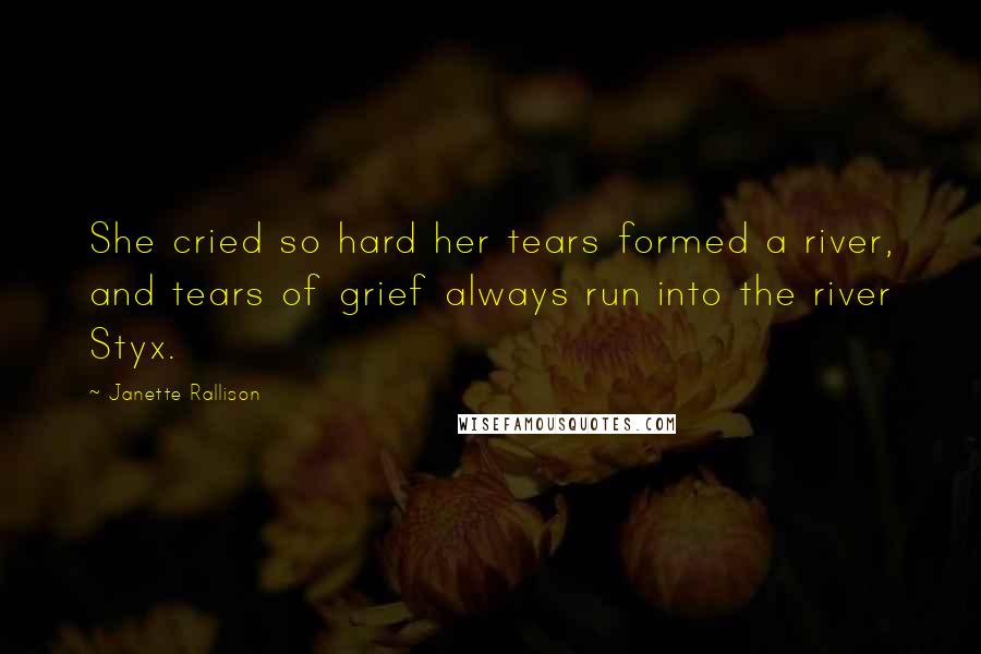 Janette Rallison Quotes: She cried so hard her tears formed a river, and tears of grief always run into the river Styx.