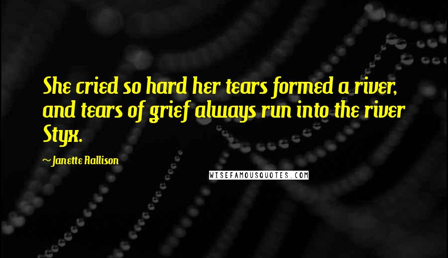 Janette Rallison Quotes: She cried so hard her tears formed a river, and tears of grief always run into the river Styx.