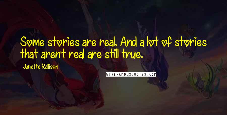 Janette Rallison Quotes: Some stories are real. And a lot of stories that aren't real are still true.