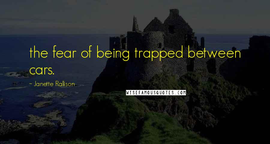 Janette Rallison Quotes: the fear of being trapped between cars.