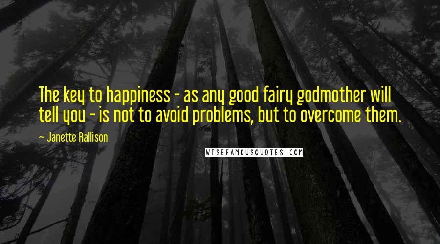 Janette Rallison Quotes: The key to happiness - as any good fairy godmother will tell you - is not to avoid problems, but to overcome them.