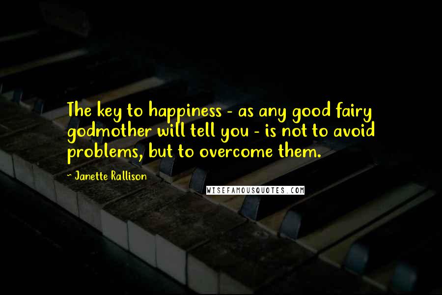 Janette Rallison Quotes: The key to happiness - as any good fairy godmother will tell you - is not to avoid problems, but to overcome them.