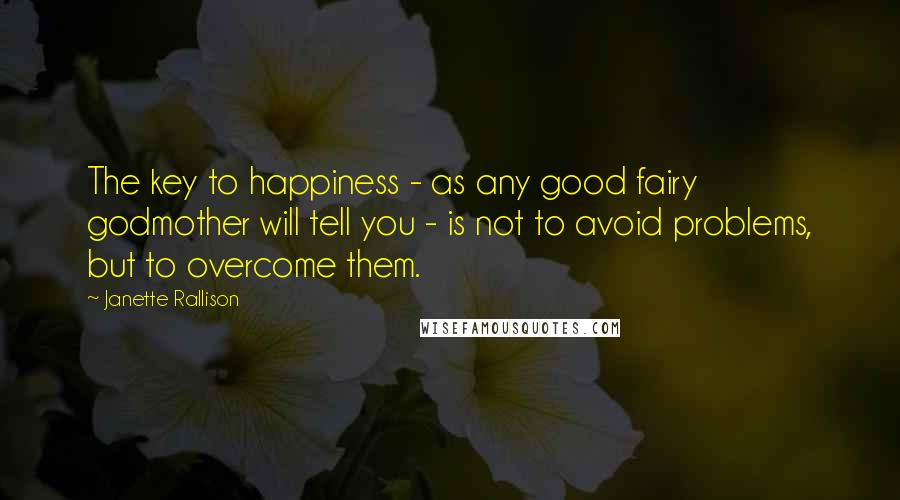 Janette Rallison Quotes: The key to happiness - as any good fairy godmother will tell you - is not to avoid problems, but to overcome them.