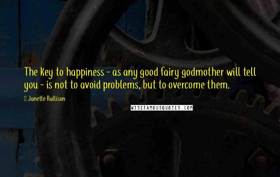 Janette Rallison Quotes: The key to happiness - as any good fairy godmother will tell you - is not to avoid problems, but to overcome them.
