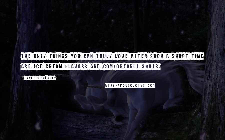 Janette Rallison Quotes: The only things you can truly love after such a short time are ice cream flavors and comfortable shoes.