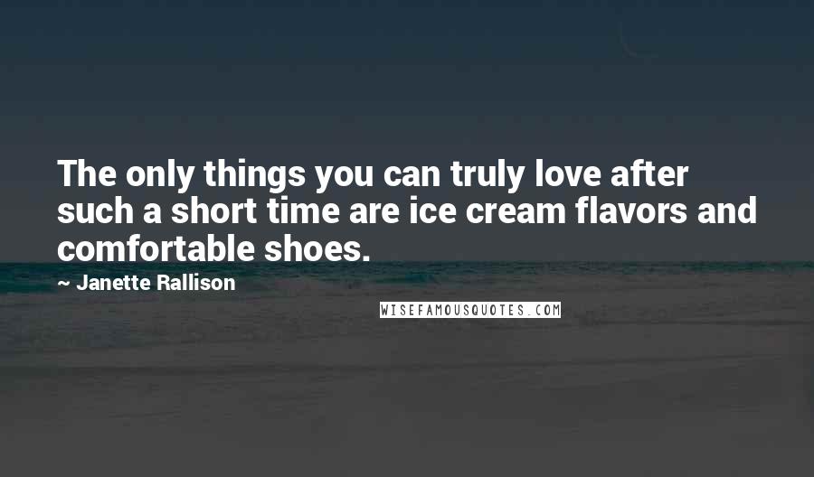 Janette Rallison Quotes: The only things you can truly love after such a short time are ice cream flavors and comfortable shoes.