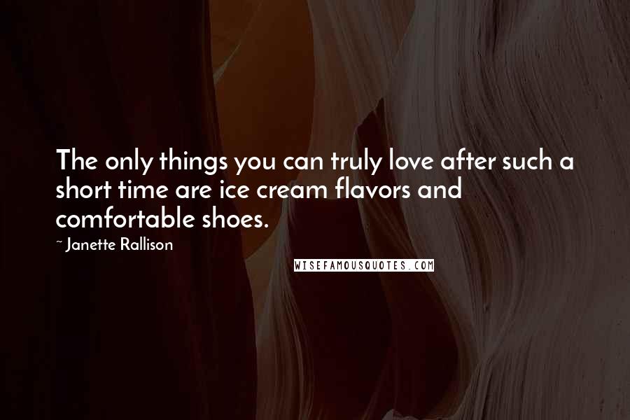 Janette Rallison Quotes: The only things you can truly love after such a short time are ice cream flavors and comfortable shoes.