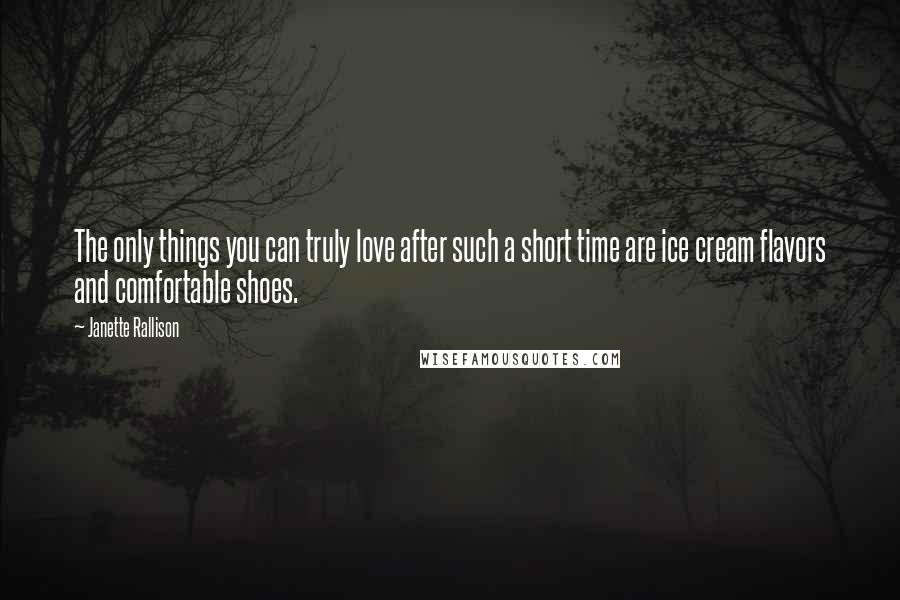 Janette Rallison Quotes: The only things you can truly love after such a short time are ice cream flavors and comfortable shoes.