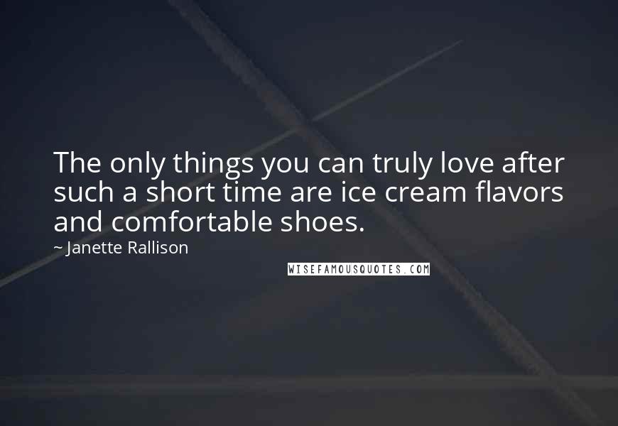 Janette Rallison Quotes: The only things you can truly love after such a short time are ice cream flavors and comfortable shoes.